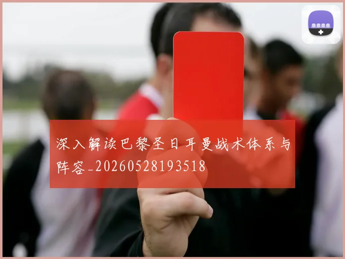深入解读巴黎圣日耳曼战术体系与阵容_20260528193518