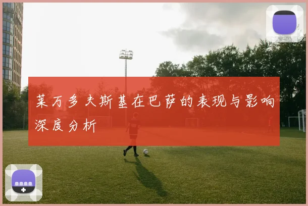 莱万多夫斯基在巴萨的表现与影响深度分析