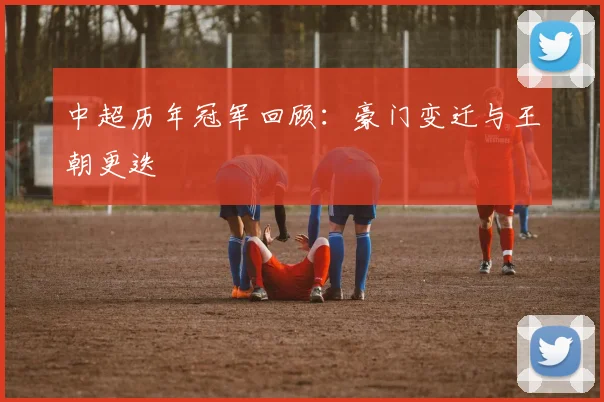 中超历年冠军回顾:豪门变迁与王朝更迭