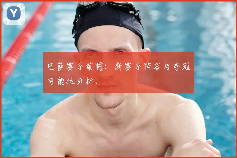巴萨赛季前瞻：新赛季阵容与夺冠可能性分析。