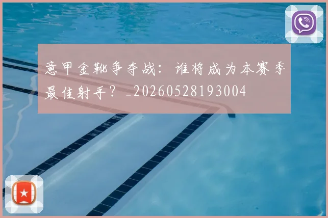 意甲金靴争夺战：谁将成为本赛季最佳射手？_20260528193004