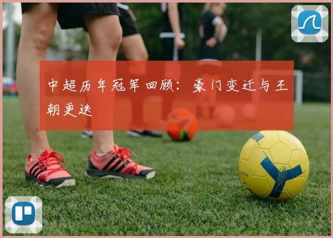 中超历年冠军回顾：豪门变迁与王朝更迭