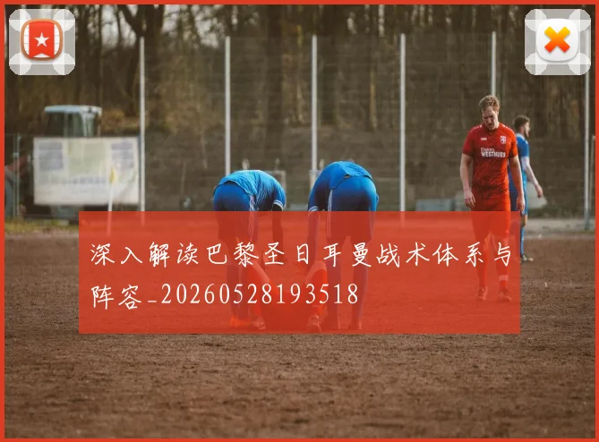 深入解读巴黎圣日耳曼战术体系与阵容_20260528193518