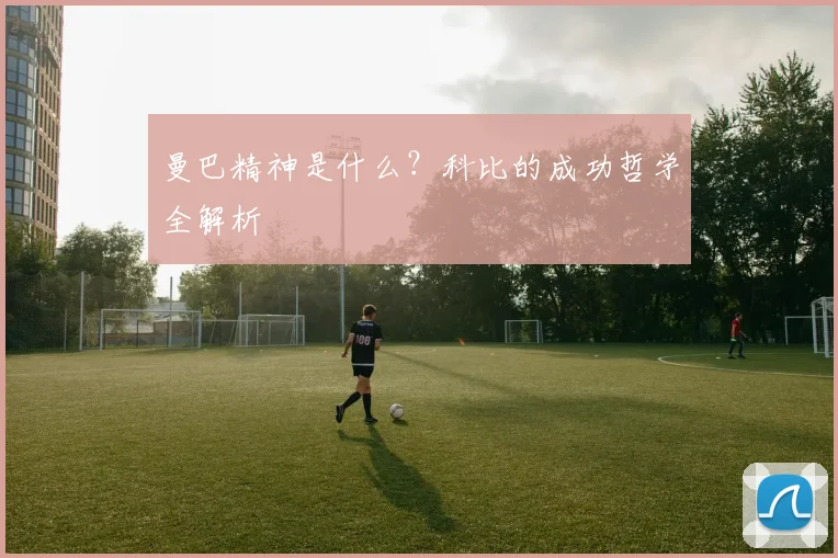 曼巴精神是什么？科比的成功哲学全解析